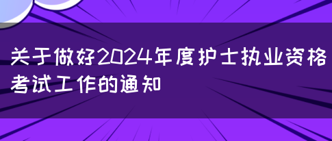 关于做好2024年度护士执业资格考试工作的通知(图1)