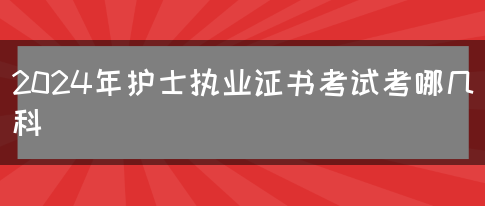 2024年护士执业证书考试考哪几科(图1)