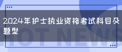 2024年护士执业资格考试科目及题型(图1)