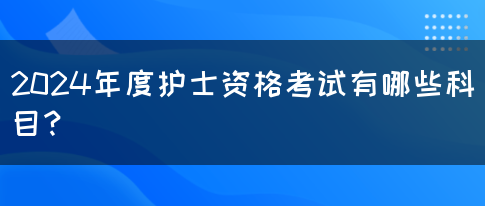 2024年度护士资格考试有哪些科目？(图1)