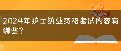 2024年护士执业资格考试内容有哪些？(图1)