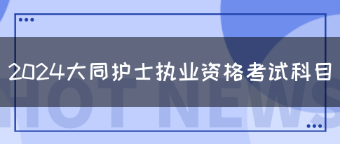 2024大同护士执业资格考试科目(图1)