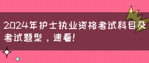 2024年护士执业资格考试科目及考试题型，速看！(图1)