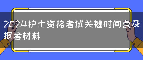 2024护士资格考试关键时间点及报考材料(图1)