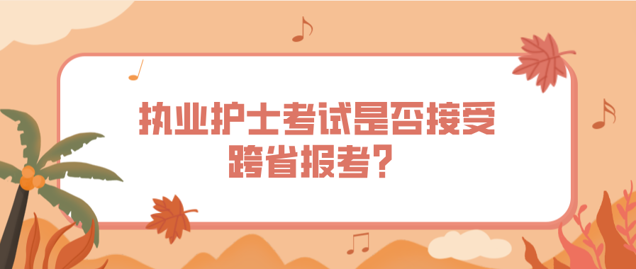 执业护士考试是否接受跨省报考？(图1)