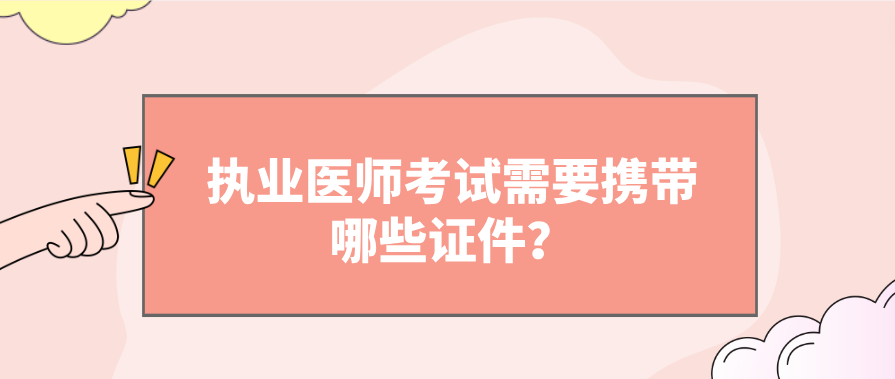 执业医师考试需要携带哪些证件？(图1)