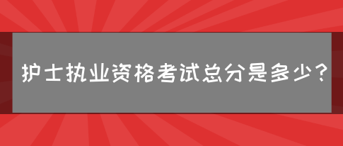 护士执业资格考试总分是多少？(图1)