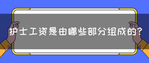 护士工资是由哪些部分组成的？(图1)