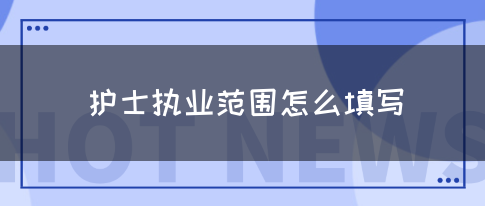 护士执业范围怎么填写(图1)