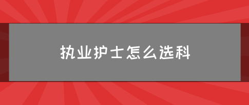 执业护士怎么选科(图1)