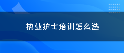 执业护士培训怎么选(图1)