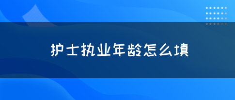 护士执业年龄怎么填(图1)