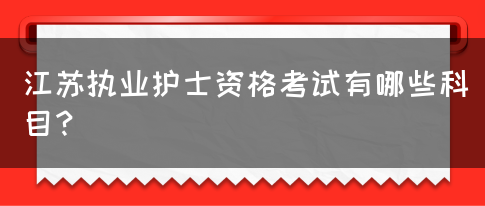 江苏执业护士资格考试有哪些科目？(图1)