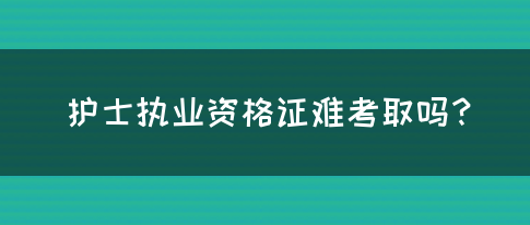 护士执业资格证难考取吗？(图1)