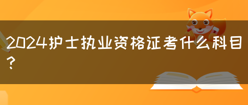 2024护士执业资格证考什么科目？(图1)