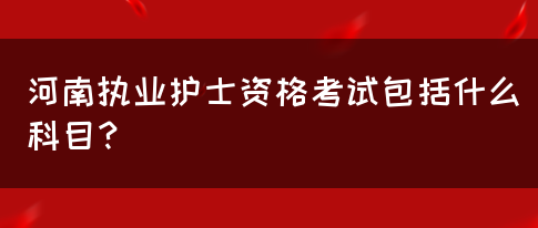 河南执业护士资格考试包括什么科目？(图1)