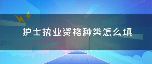 护士执业资格种类怎么填？(图1)