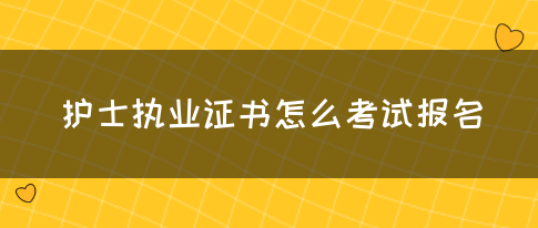 护士执业证书怎么考试报名?(图1)