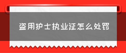 盗用护士执业证怎么处罚？(图1)