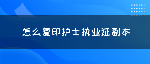 怎么复印护士执业证副本？(图1)