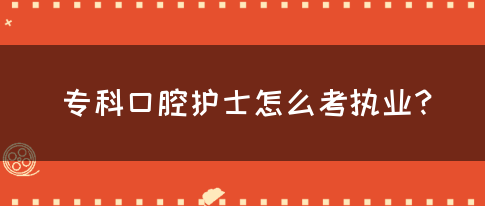 专科口腔护士怎么考执业？(图1)