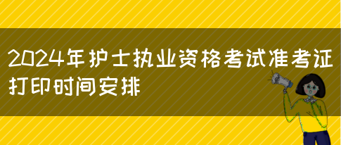 2024年护士执业资格考试准考证打印时间安排(图1)