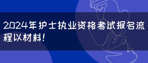 2024年护士执业资格考试报名流程以材料！(图1)