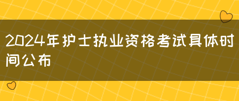 2024年护士执业资格考试具体时间公布(图1)