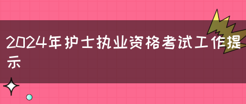 2024年护士执业资格考试工作提示(图1)