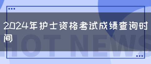 2024年护士资格考试成绩查询时间(图1)