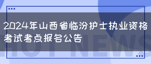 2024年山西省临汾护士执业资格考试考点报名公告(图1)