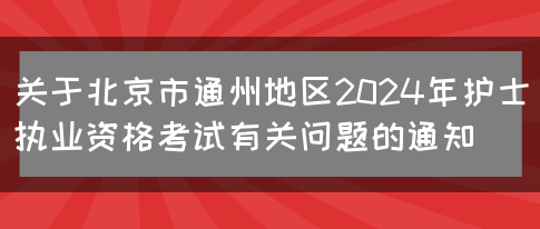 关于北京市通州地区2024年护士执业资格考试有关问题的通知(图1)