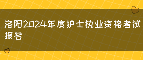 洛阳2024年度护士执业资格考试报名(图1)