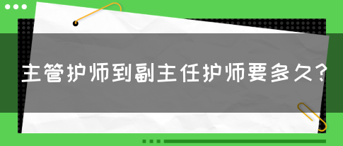 主管护师到副主任护师要多久？(图1)